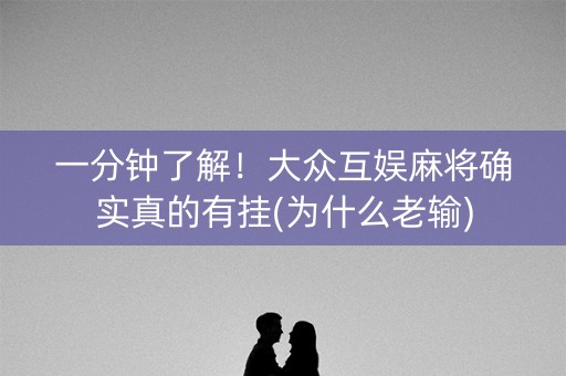 一分钟了解！大众互娱麻将确实真的有挂(为什么老输)