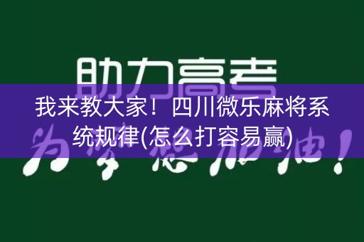 我来教大家！四川微乐麻将系统规律(怎么打容易赢)