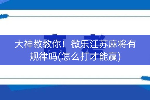 大神教教你！微乐江苏麻将有规律吗(怎么打才能赢)