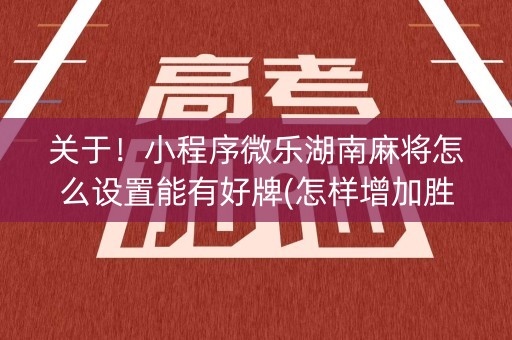 关于！小程序微乐湖南麻将怎么设置能有好牌(怎样增加胜率)