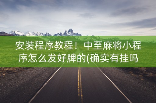 安装程序教程！中至麻将小程序怎么发好牌的(确实有挂吗)