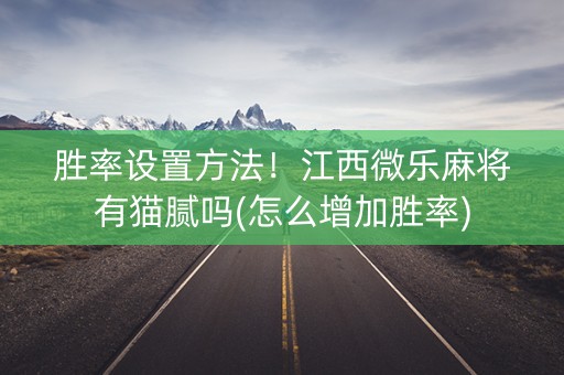 胜率设置方法！江西微乐麻将有猫腻吗(怎么增加胜率)