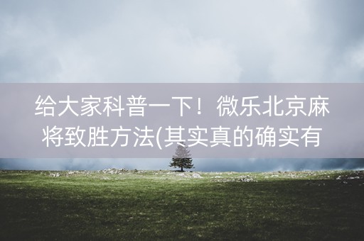 给大家科普一下！微乐北京麻将致胜方法(其实真的确实有挂)