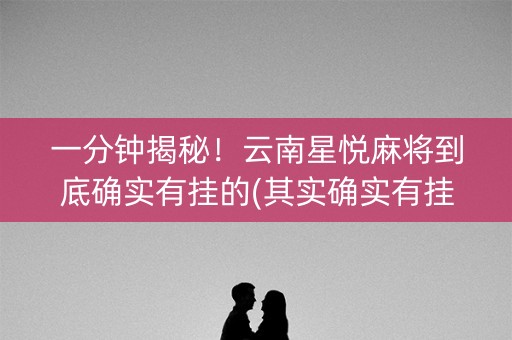 一分钟揭秘！云南星悦麻将到底确实有挂的(其实确实有挂)