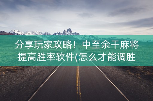 分享玩家攻略！中至余干麻将提高胜率软件(怎么才能调胜率)