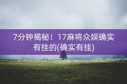 7分钟揭秘！17麻将众娱确实有挂的(确实有挂)