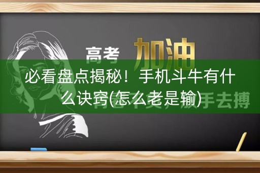 必看盘点揭秘！手机斗牛有什么诀窍(怎么老是输)
