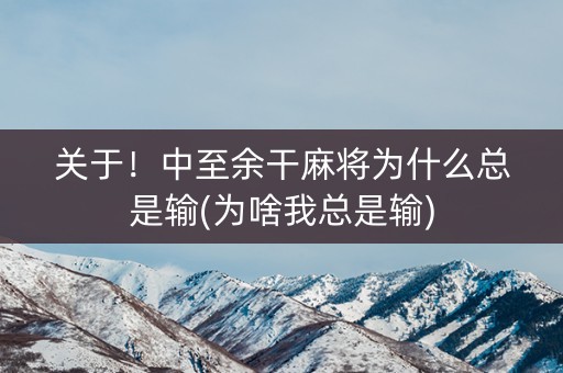 关于！中至余干麻将为什么总是输(为啥我总是输)