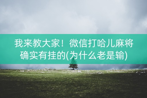 我来教大家！微信打哈儿麻将确实有挂的(为什么老是输)