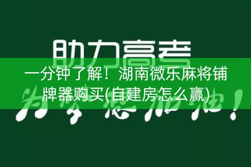 一分钟了解！湖南微乐麻将铺牌器购买(自建房怎么赢)