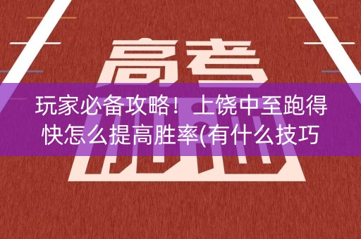 玩家必备攻略！上饶中至跑得快怎么提高胜率(有什么技巧)