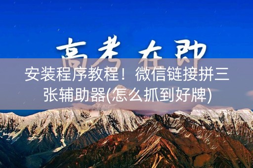 安装程序教程！微信链接拼三张辅助器(怎么抓到好牌)