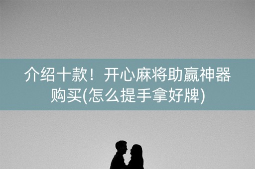 介绍十款！开心麻将助赢神器购买(怎么提手拿好牌)