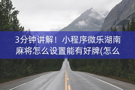 3分钟讲解！小程序微乐湖南麻将怎么设置能有好牌(怎么能赢发牌规律)