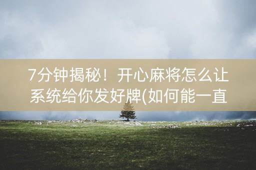 7分钟揭秘！开心麻将怎么让系统给你发好牌(如何能一直赢)