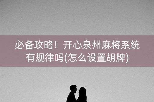 必备攻略！开心泉州麻将系统有规律吗(怎么设置胡牌)