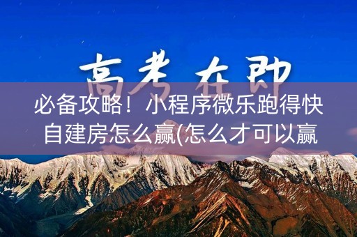 必备攻略！小程序微乐跑得快自建房怎么赢(怎么才可以赢)