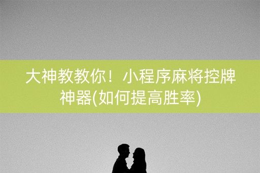 大神教教你！小程序麻将控牌神器(如何提高胜率)