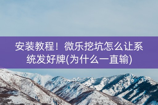 安装教程！微乐挖坑怎么让系统发好牌(为什么一直输)