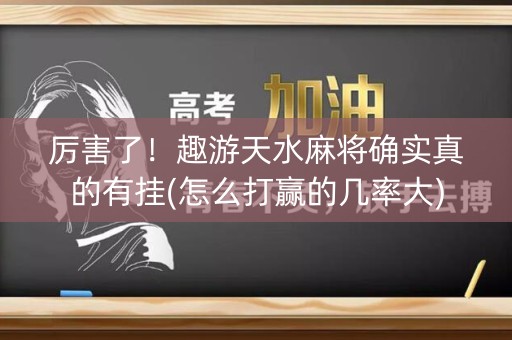 厉害了！趣游天水麻将确实真的有挂(怎么打赢的几率大)