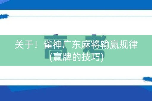 关于！雀神广东麻将输赢规律(赢牌的技巧)