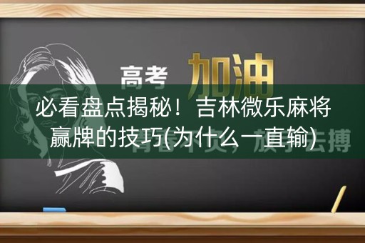 必看盘点揭秘！吉林微乐麻将赢牌的技巧(为什么一直输)