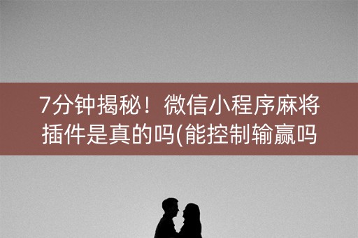 7分钟揭秘！微信小程序麻将插件是真的吗(能控制输赢吗)