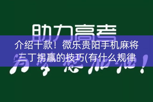介绍十款！微乐贵阳手机麻将三丁拐赢的技巧(有什么规律吗)