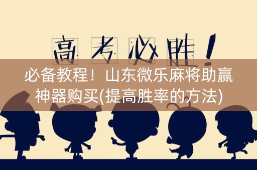 必备教程！山东微乐麻将助赢神器购买(提高胜率的方法)