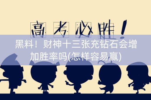 黑料！财神十三张充钻石会增加胜率吗(怎样容易赢)