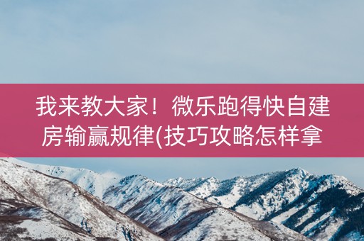 我来教大家！微乐跑得快自建房输赢规律(技巧攻略怎样拿好牌)