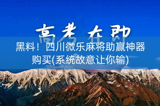 黑料！四川微乐麻将助赢神器购买(系统故意让你输)