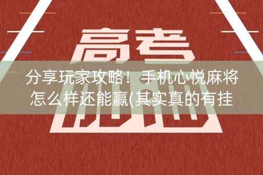 分享玩家攻略！手机心悦麻将怎么样还能赢(其实真的有挂)