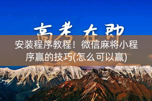 安装程序教程！微信麻将小程序赢的技巧(怎么可以赢)