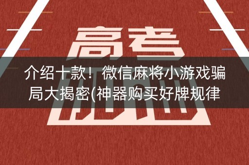 介绍十款！微信麻将小游戏骗局大揭密(神器购买好牌规律)