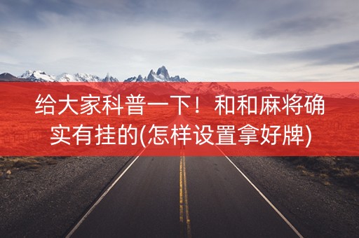 给大家科普一下！和和麻将确实有挂的(怎样设置拿好牌)