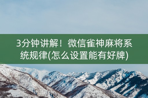 3分钟讲解！微信雀神麻将系统规律(怎么设置能有好牌)