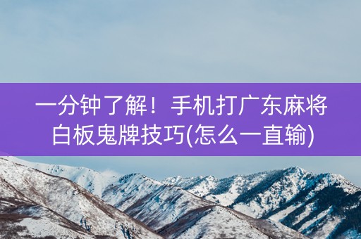 一分钟了解！手机打广东麻将白板鬼牌技巧(怎么一直输)