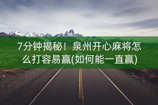 7分钟揭秘！泉州开心麻将怎么打容易赢(如何能一直赢)