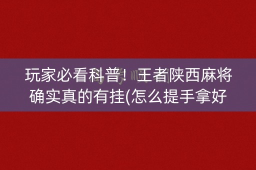 玩家必看科普！王者陕西麻将确实真的有挂(怎么提手拿好牌)