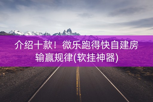介绍十款！微乐跑得快自建房输赢规律(软挂神器)