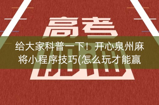 给大家科普一下！开心泉州麻将小程序技巧(怎么玩才能赢)