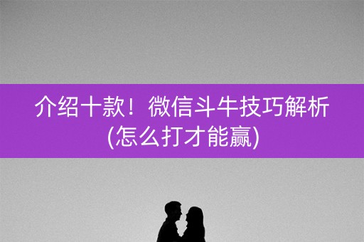 介绍十款！微信斗牛技巧解析(怎么打才能赢)