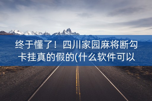 终于懂了！四川家园麻将断勾卡挂真的假的(什么软件可以赢)