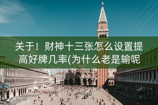 关于！财神十三张怎么设置提高好牌几率(为什么老是输呢)
