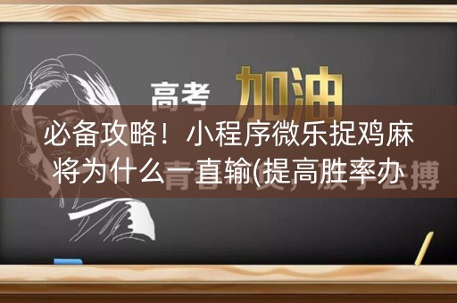 必备攻略！小程序微乐捉鸡麻将为什么一直输(提高胜率办法)