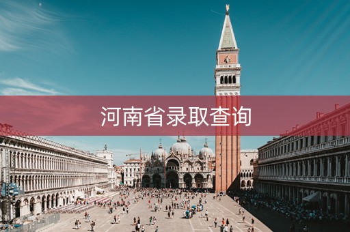 河南省录取查询 河南省录取查询