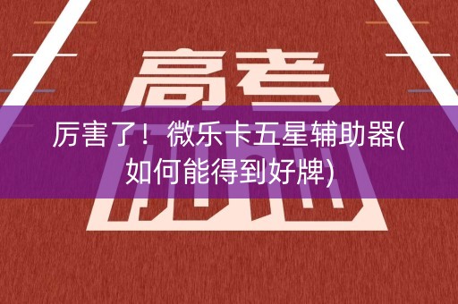 厉害了！微乐卡五星辅助器(如何能得到好牌)