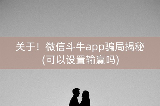 关于！微信斗牛app骗局揭秘(可以设置输赢吗)