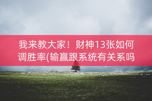 我来教大家！财神13张如何调胜率(输赢跟系统有关系吗)